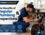 The Benefits of Regular Plumbing Inspections